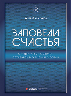 Заповеди счастья. Как двигаться к целям, оставаясь в гармонии с собой / В. П. Чичканов